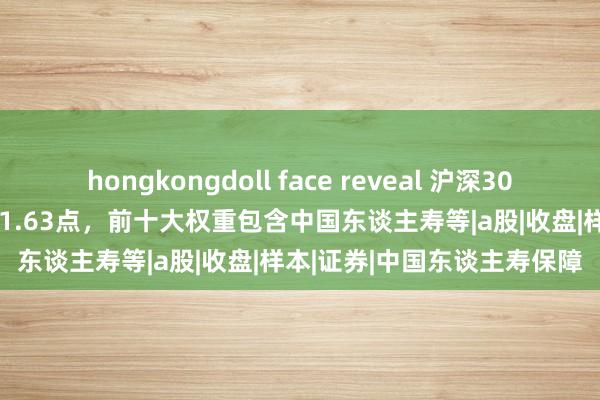 hongkongdoll face reveal 沪深300保障(三级行业)指数报701.63点，前十大权重包含中国东谈主寿等|a股|收盘|样本|证券|中国东谈主寿保障