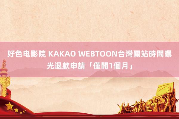 好色电影院 KAKAO WEBTOON台灣關站時間曝光　退款申請「僅開1個月」